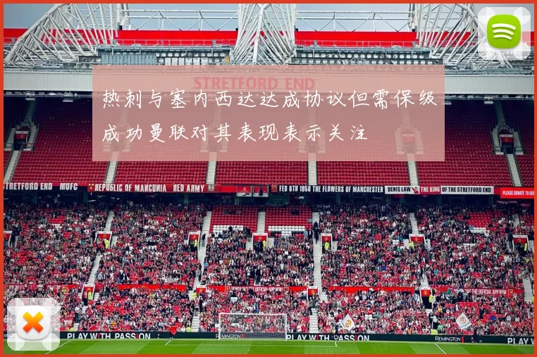 热刺与塞内西达达成协议但需保级成功曼联对其表现表示关注
