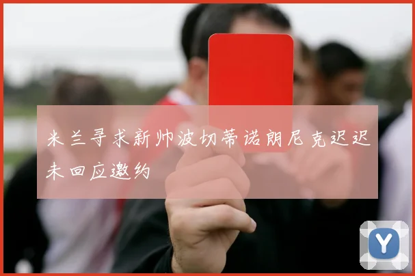 米兰寻求新帅波切蒂诺朗尼克迟迟未回应邀约