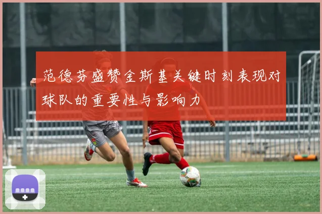 范德芬盛赞金斯基关键时刻表现对球队的重要性与影响力