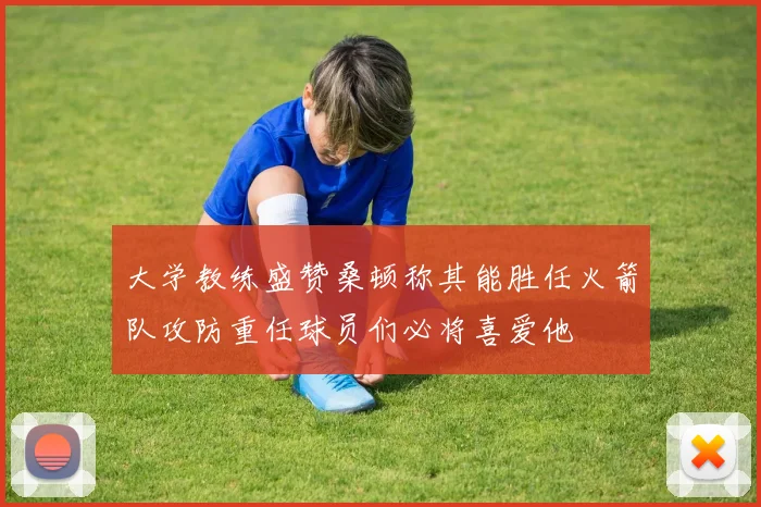 大学教练盛赞桑顿称其能胜任火箭队攻防重任球员们必将喜爱他