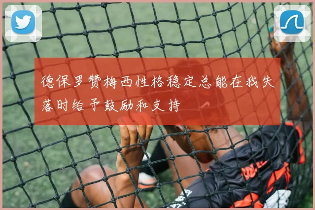 德保罗赞梅西性格稳定总能在我失落时给予鼓励和支持