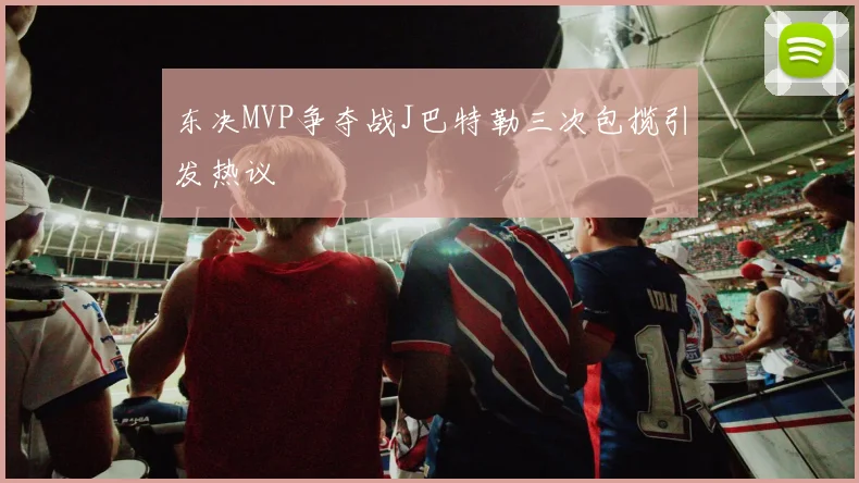 东决MVP争夺战J巴特勒三次包揽引发热议