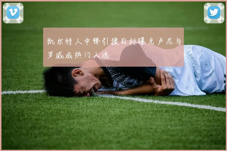 凯尔特人中锋引援目标曝光卢尼与罗威成热门人选